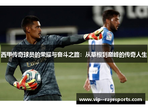 西甲传奇球员的荣耀与奋斗之路：从草根到巅峰的传奇人生