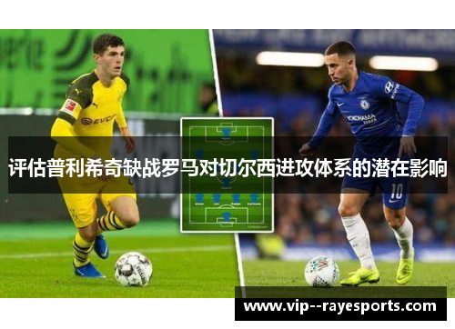评估普利希奇缺战罗马对切尔西进攻体系的潜在影响