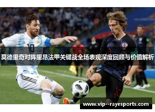 莫德里奇对阵里昂法甲关键战全场表现深度回顾与价值解析