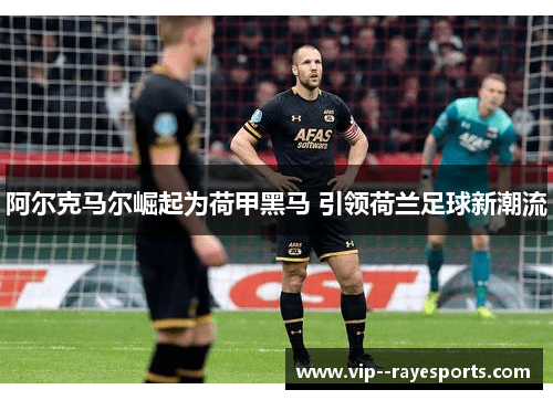 阿尔克马尔崛起为荷甲黑马 引领荷兰足球新潮流