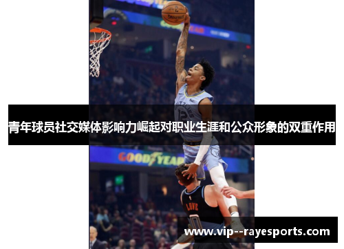 青年球员社交媒体影响力崛起对职业生涯和公众形象的双重作用