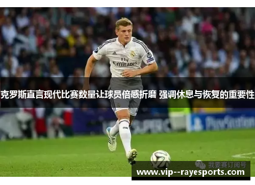 克罗斯直言现代比赛数量让球员倍感折磨 强调休息与恢复的重要性