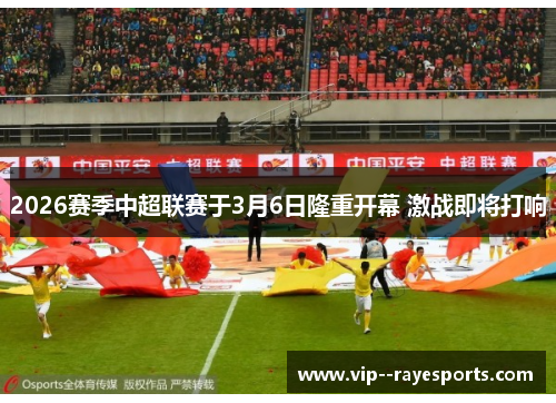 2026赛季中超联赛于3月6日隆重开幕 激战即将打响