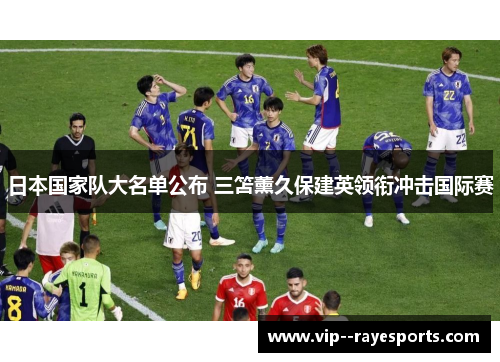 日本国家队大名单公布 三笘薰久保建英领衔冲击国际赛 日本国家队大名单公布 三笘薰久保建英领衔冲击国际赛