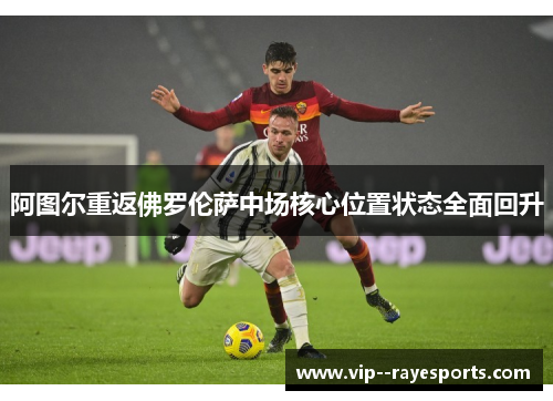 阿图尔重返佛罗伦萨中场核心位置状态全面回升