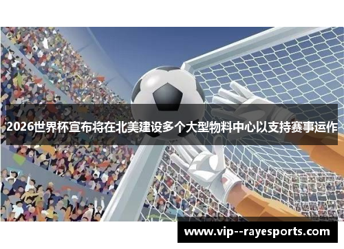 2026世界杯宣布将在北美建设多个大型物料中心以支持赛事运作